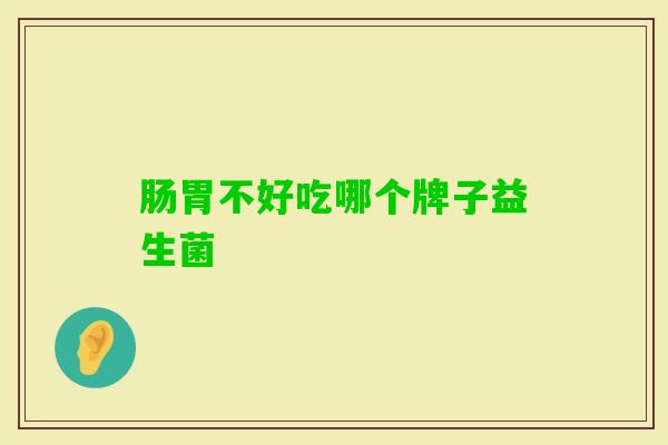 肠胃不好吃哪个牌子益生菌