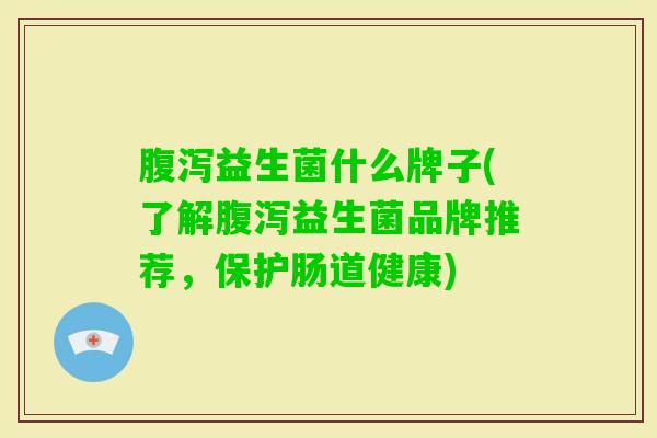 益生菌什么牌子(了解益生菌品牌推荐，保护肠道健康)
