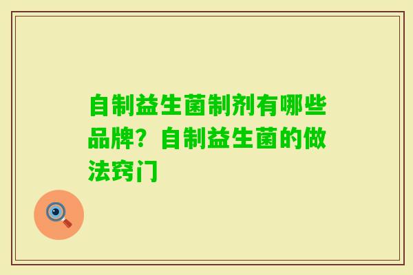 自制益生菌制剂有哪些品牌？自制益生菌的做法窍门