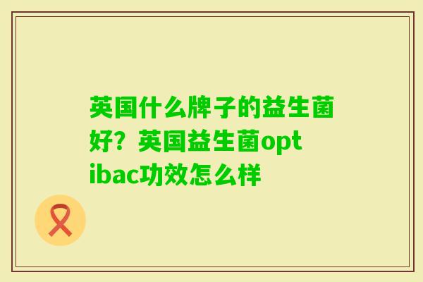 英国什么牌子的益生菌好?英国益生菌optibac功效怎么样 英国什么牌子的益生菌好?英国益生菌optibac功效怎么样