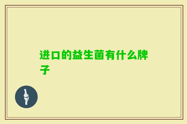 进口的益生菌有什么牌子 进口的益生菌有什么牌子