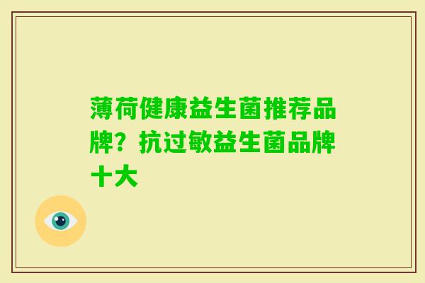薄荷健康益生菌推荐品牌?抗益生菌品牌十大 薄荷健康益生菌推荐品牌?抗益生菌品牌十大