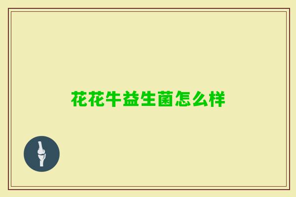 花花牛益生菌怎么样 花花牛益生菌怎么样