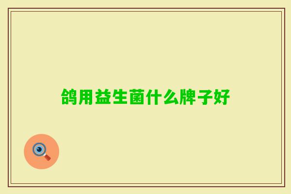 鸽用益生菌什么牌子好 鸽用益生菌什么牌子好
