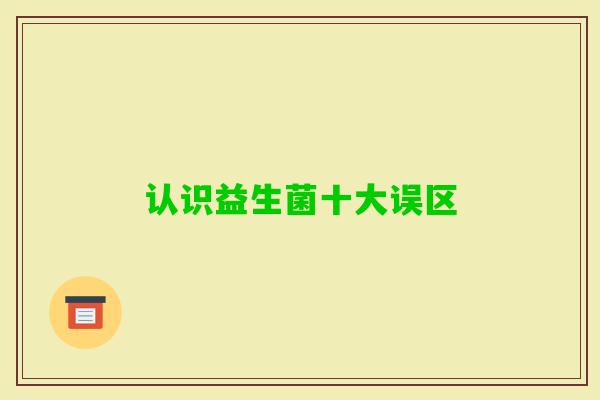 认识益生菌十大误区