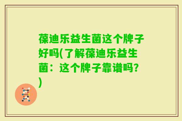 葆迪乐益生菌这个牌子好吗(了解葆迪乐益生菌:这个牌子靠谱吗?) 葆迪乐益生菌这个牌子好吗(了解葆迪乐益生菌:这个牌子靠谱吗?)