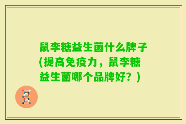 鼠李糖益生菌什么牌子(提高力,鼠李糖益生菌哪个品牌好?) 鼠李糖益生菌什么牌子(提高力,鼠李糖益生菌哪个品牌好?)