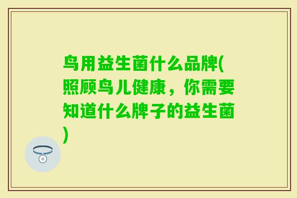鸟用益生菌什么品牌(照顾鸟儿健康，你需要知道什么牌子的益生菌)