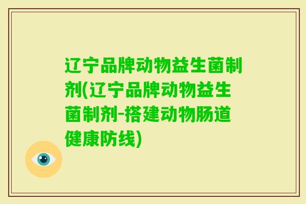 辽宁品牌动物益生菌制剂(辽宁品牌动物益生菌制剂-搭建动物肠道健康防线) 辽宁品牌动物益生菌制剂(辽宁品牌动物益生菌制剂-搭建动物肠道健康防线)
