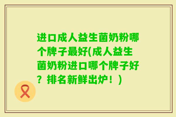 进口成人益生菌奶粉哪个牌子好(成人益生菌奶粉进口哪个牌子好？排名新鲜出炉！)