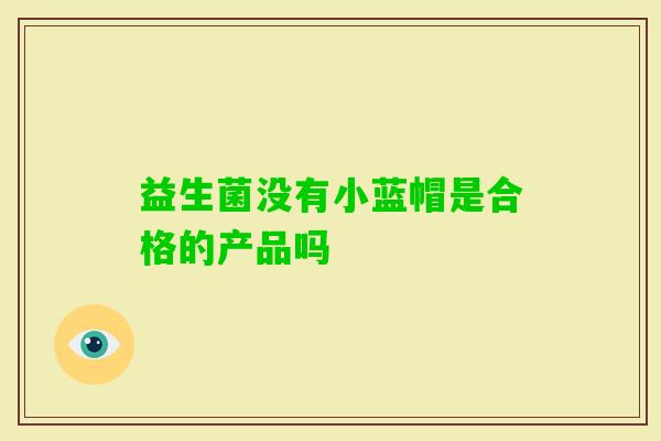 益生菌没有小蓝帽是合格的产品吗