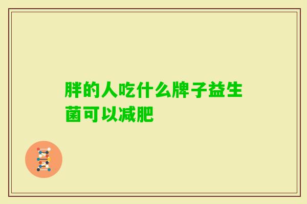 胖的人吃什么牌子益生菌可以