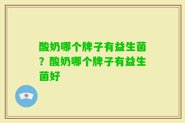 酸奶哪个牌子有益生菌？酸奶哪个牌子有益生菌好