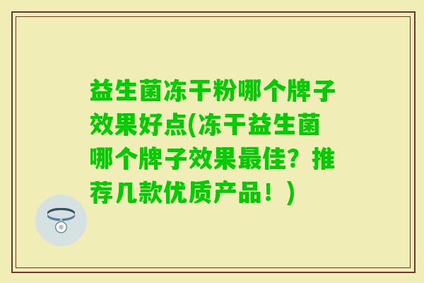 益生菌冻干粉哪个牌子效果好点(冻干益生菌哪个牌子效果佳?推荐几款优质产品!) 益生菌冻干粉哪个牌子效果好点(冻干益生菌哪个牌子效果佳?推荐几款优质产品!)