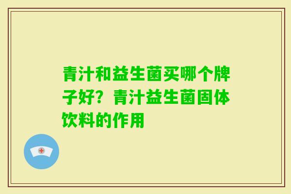 青汁和益生菌买哪个牌子好?青汁益生菌固体饮料的作用 青汁和益生菌买哪个牌子好?青汁益生菌固体饮料的作用