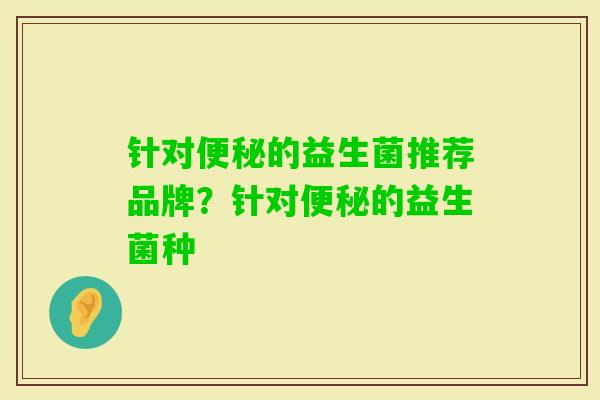 针对的益生菌推荐品牌?针对的益生菌种 针对的益生菌推荐品牌?针对的益生菌种