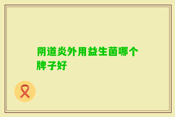 炎外用益生菌哪个牌子好 炎外用益生菌哪个牌子好