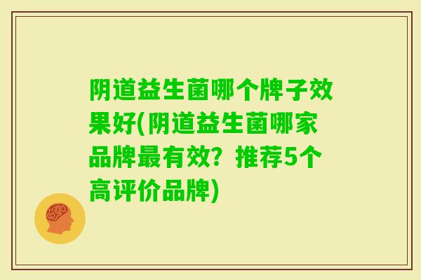 益生菌哪个牌子效果好(益生菌哪家品牌有效?推荐5个高评价品牌) 益生菌哪个牌子效果好(益生菌哪家品牌有效?推荐5个高评价品牌)