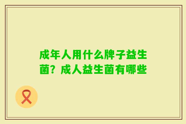 成年人用什么牌子益生菌？成人益生菌有哪些