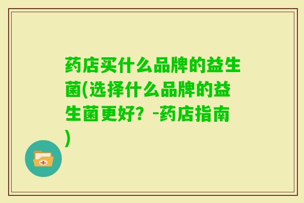 药店买什么品牌的益生菌(选择什么品牌的益生菌更好？-药店指南)
