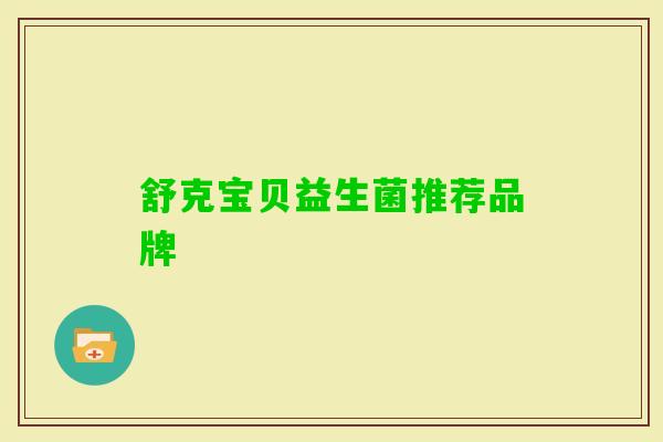 舒克宝贝益生菌推荐品牌 舒克宝贝益生菌推荐品牌