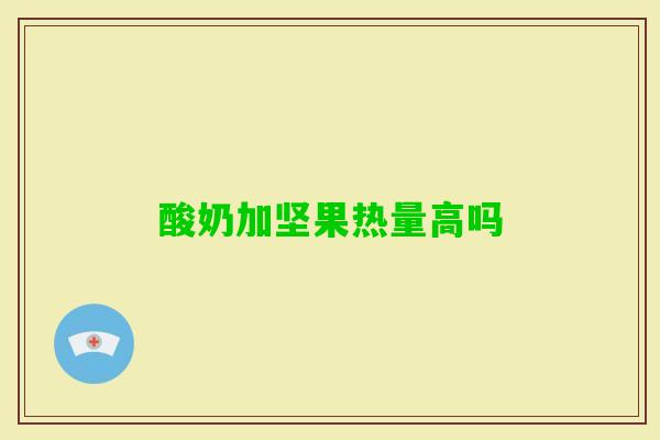 酸奶加坚果热量高吗 酸奶加坚果热量高吗