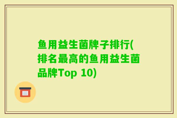 鱼用益生菌牌子排行(排名高的鱼用益生菌品牌Top 10) 鱼用益生菌牌子排行(排名高的鱼用益生菌品牌Top 10)