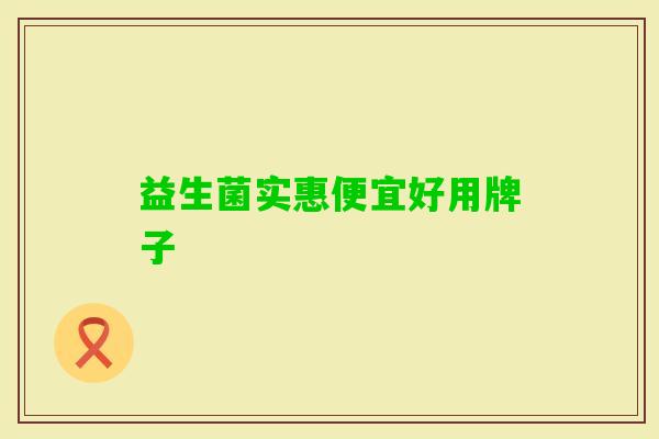 益生菌实惠便宜好用牌子 益生菌实惠便宜好用牌子