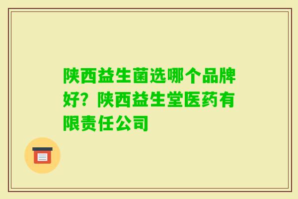 陕西益生菌选哪个品牌好？陕西益生堂医药有限责任公司