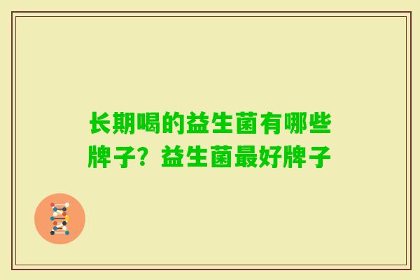 长期喝的益生菌有哪些牌子?益生菌好牌子 长期喝的益生菌有哪些牌子?益生菌好牌子