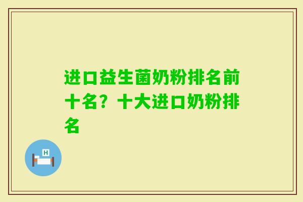 进口益生菌奶粉排名前十名?十大进口奶粉排名 进口益生菌奶粉排名前十名?十大进口奶粉排名