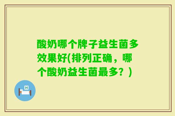 酸奶哪个牌子益生菌多效果好(排列正确,哪个酸奶益生菌多?) 酸奶哪个牌子益生菌多效果好(排列正确,哪个酸奶益生菌多?)