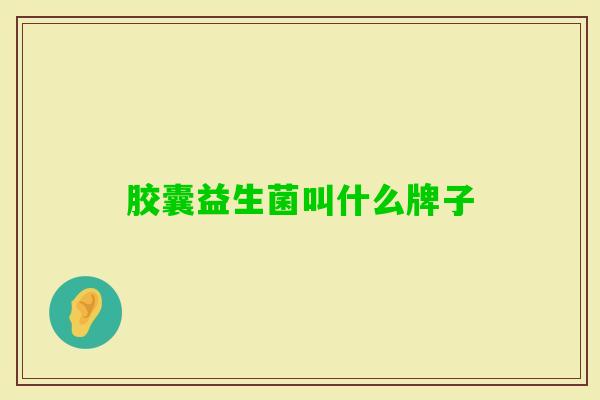胶囊益生菌叫什么牌子 胶囊益生菌叫什么牌子