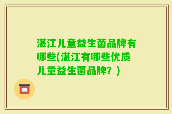 湛江儿童益生菌品牌有哪些(湛江有哪些优质儿童益生菌品牌？)