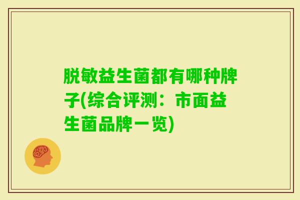 脱敏益生菌都有哪种牌子(综合评测:市面益生菌品牌一览) 脱敏益生菌都有哪种牌子(综合评测:市面益生菌品牌一览)