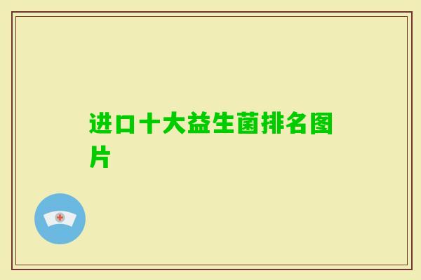 进口十大益生菌排名图片 进口十大益生菌排名图片
