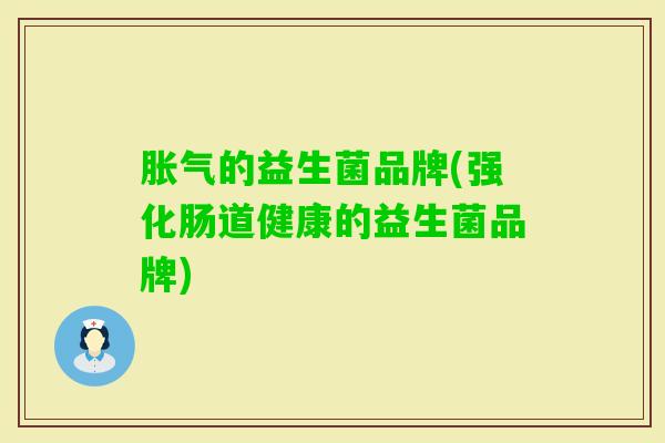 的益生菌品牌(强化肠道健康的益生菌品牌) 的益生菌品牌(强化肠道健康的益生菌品牌)
