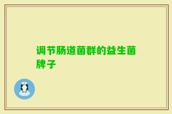 调节肠道菌群的益生菌牌子 调节肠道菌群的益生菌牌子