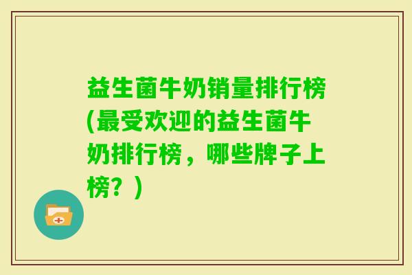 益生菌牛奶销量排行榜(受欢迎的益生菌牛奶排行榜,哪些牌子上榜?) 益生菌牛奶销量排行榜(受欢迎的益生菌牛奶排行榜,哪些牌子上榜?)