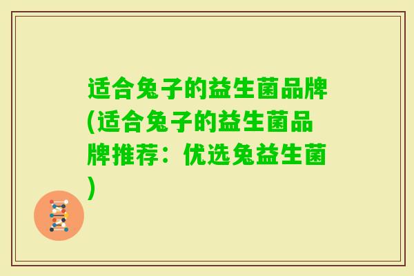 适合兔子的益生菌品牌(适合兔子的益生菌品牌推荐:优选兔益生菌) 适合兔子的益生菌品牌(适合兔子的益生菌品牌推荐:优选兔益生菌)