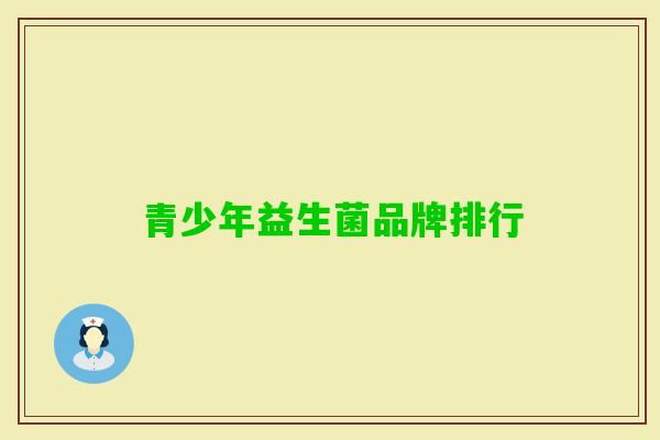 青少年益生菌品牌排行 青少年益生菌品牌排行