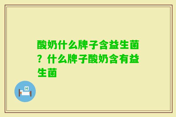 酸奶什么牌子含益生菌？什么牌子酸奶含有益生菌