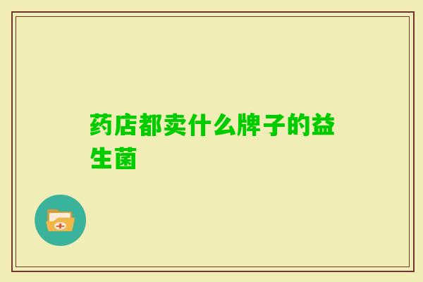 药店都卖什么牌子的益生菌