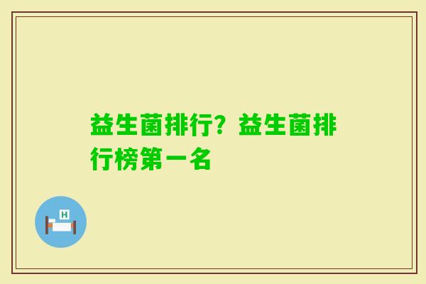 益生菌排行？益生菌排行榜第一名