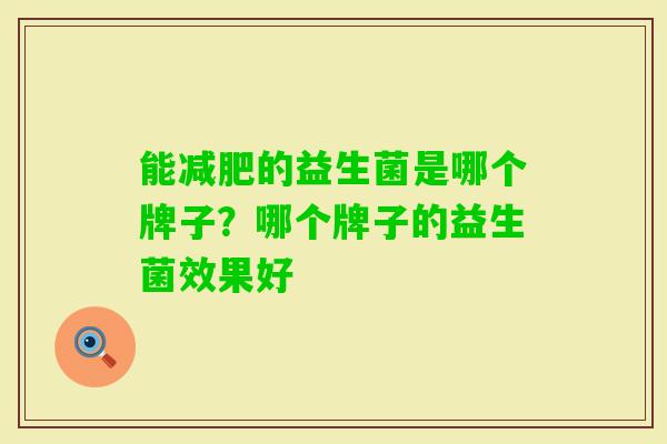 能的益生菌是哪个牌子？哪个牌子的益生菌效果好