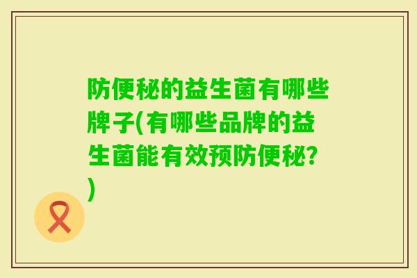 防的益生菌有哪些牌子(有哪些品牌的益生菌能有效？)