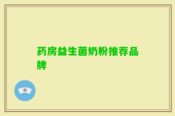 药房益生菌奶粉推荐品牌 药房益生菌奶粉推荐品牌