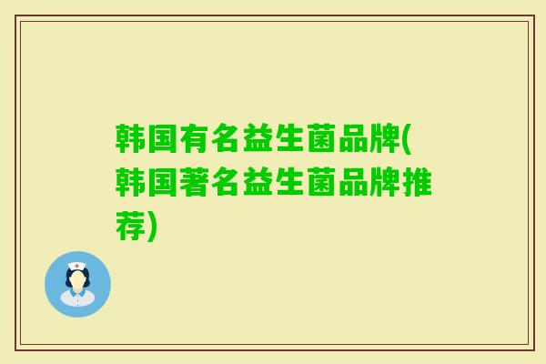 韩国有名益生菌品牌(韩国著名益生菌品牌推荐) 韩国有名益生菌品牌(韩国著名益生菌品牌推荐)