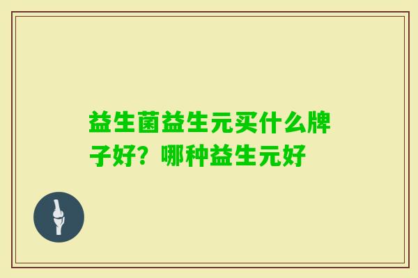 益生菌益生元买什么牌子好?哪种益生元好 益生菌益生元买什么牌子好?哪种益生元好