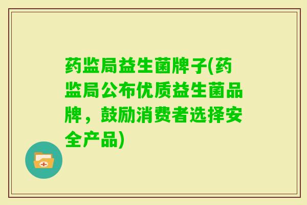 药监局益生菌牌子(药监局公布优质益生菌品牌,鼓励消费者选择安全产品) 药监局益生菌牌子(药监局公布优质益生菌品牌,鼓励消费者选择安全产品)